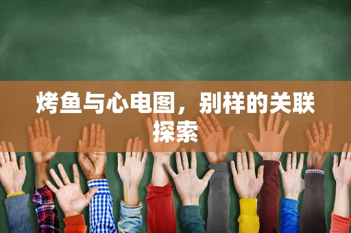 烤鱼与心电图，别样的关联探索
