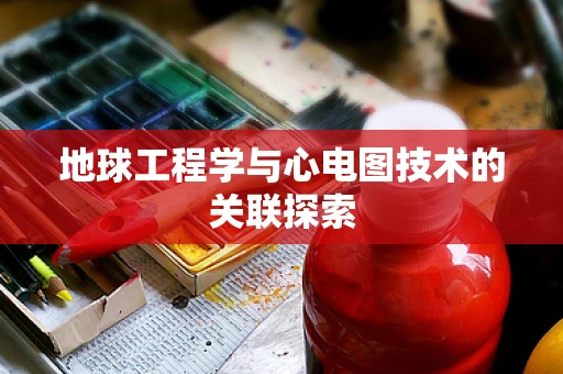 地球工程学与心电图技术的关联探索 地球工程学与心电图技术的关联探索