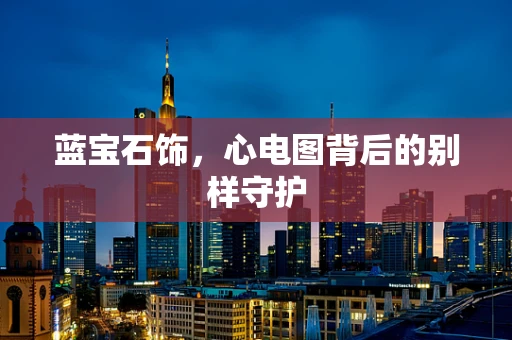 蓝宝石饰，心电图背后的别样守护