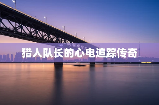 猎人队长的心电追踪传奇