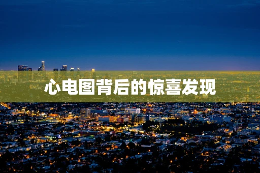 心电图背后的惊喜发现