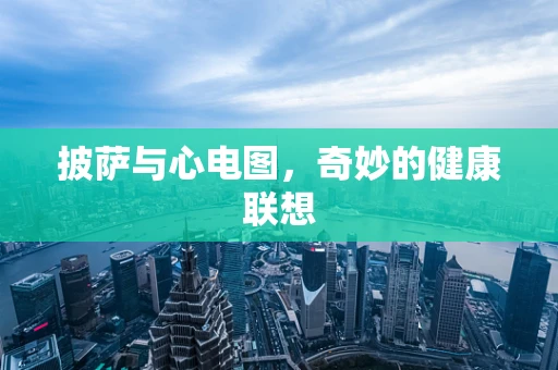 披萨与心电图，奇妙的健康联想