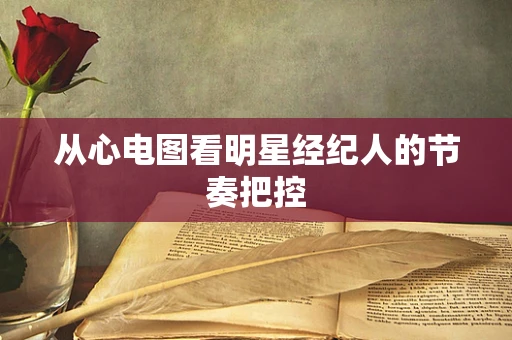 从心电图看明星经纪人的节奏把控