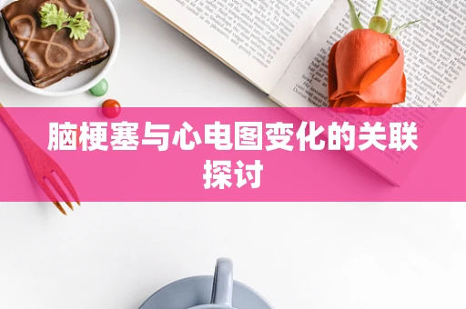 脑梗塞与心电图变化的关联探讨