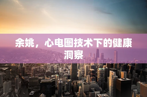 余姚，心电图技术下的健康洞察