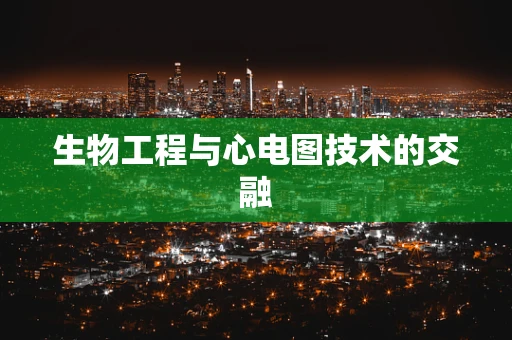 生物工程与心电图技术的交融