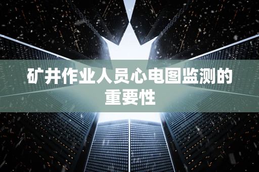 矿井作业人员心电图监测的重要性