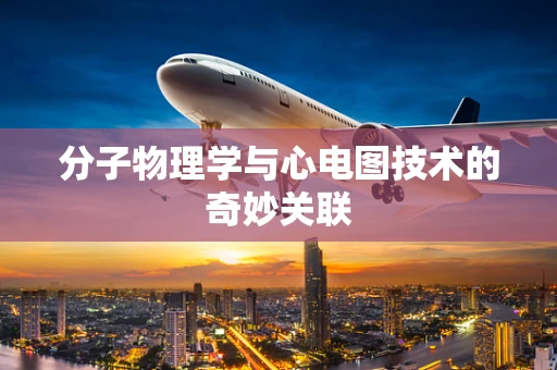 分子物理学与心电图技术的奇妙关联