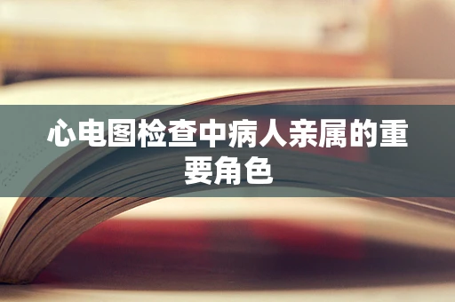 心电图检查中病人亲属的重要角色