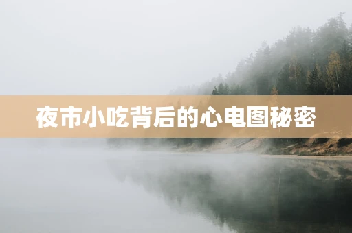 夜市小吃背后的心电图秘密