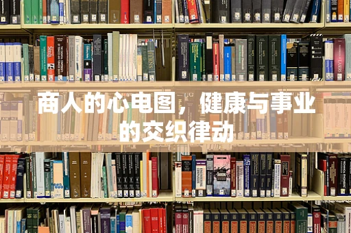 商人的心电图，健康与事业的交织律动