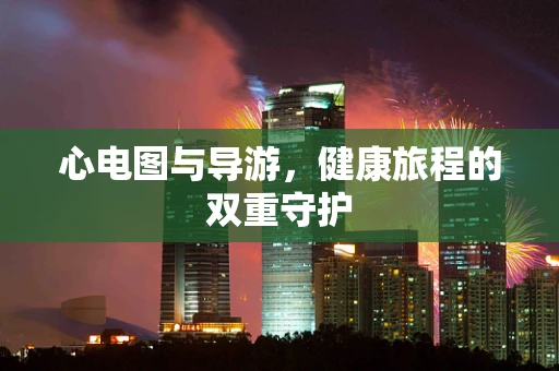 心电图与导游，健康旅程的双重守护