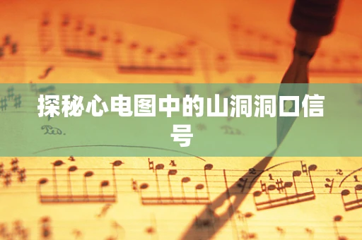 探秘心电图中的山洞洞口信号