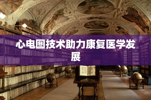 心电图技术助力康复医学发展