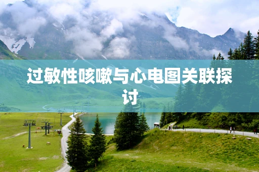 过敏性咳嗽与心电图关联探讨