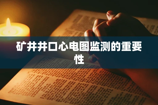 矿井井口心电图监测的重要性