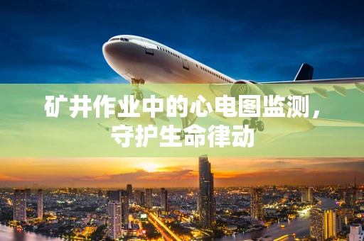 矿井作业中的心电图监测，守护生命律动