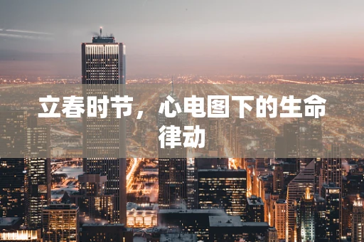 立春时节，心电图下的生命律动