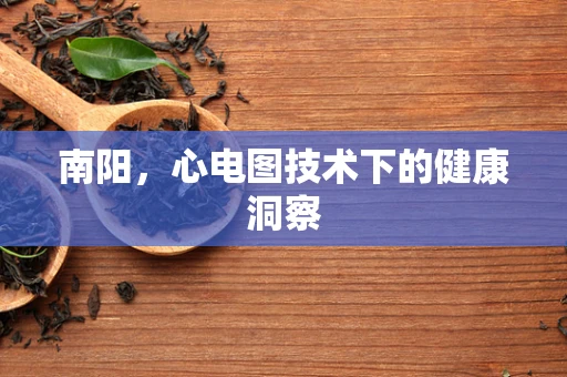南阳，心电图技术下的健康洞察