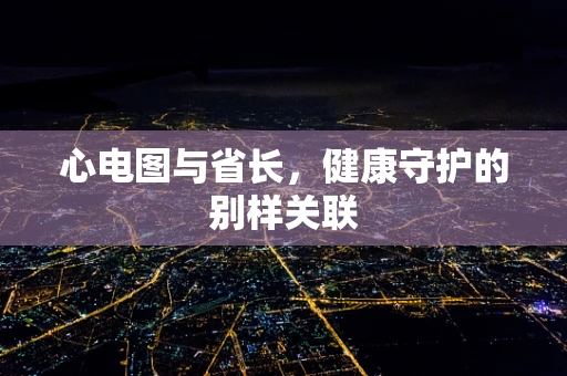 心电图与省长，健康守护的别样关联