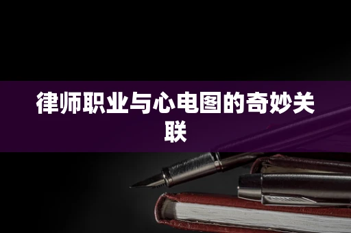 律师职业与心电图的奇妙关联