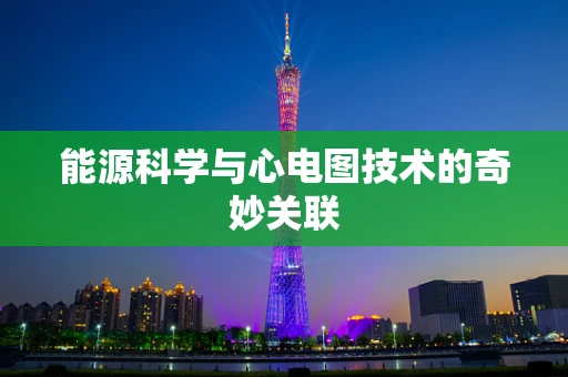 能源科学与心电图技术的奇妙关联