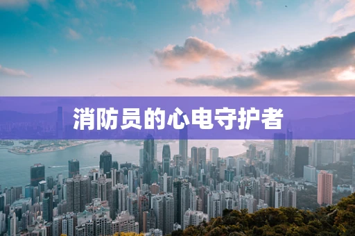 消防员的心电守护者