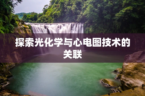 探索光化学与心电图技术的关联