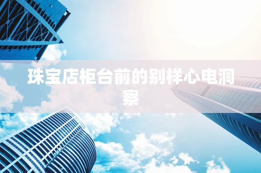 珠宝店柜台前的别样心电洞察
