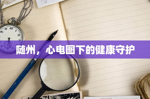 随州，心电图下的健康守护