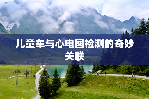 儿童车与心电图检测的奇妙关联