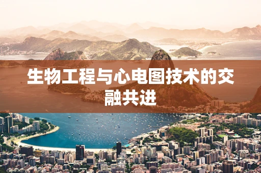 生物工程与心电图技术的交融共进